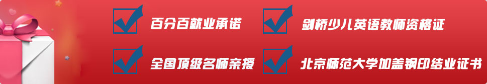 百分白就业承诺
全国顶级名师亲授
剑桥少儿英语老师资格证
加盖北京师范大学钢印结业证书